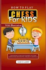 HOW TO PLAY CHESS FOR KIDS: A beginners guide for children to learn and master chess moves, strategy and pieces 