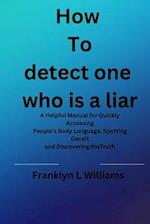 How to spot one who is a liar: A Helpful Manual for Quickly Accessing People's Body Language, Spotting Deceit and Discovering theTruth 