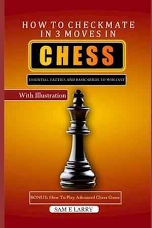 HOW TO CHECKMATE IN 3 MOVES IN CHESS: Essential tactics and basic guide to win fast