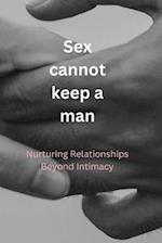 sex cannot keep a man : Nurturing Relationships Beyond Intimacy 
