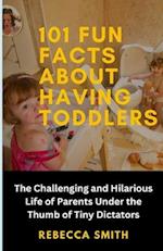 101 Fun Facts About Having Toddlers: The Challenging and Hilarious Life of Adults Under the Thumb of Tiny Dictators 