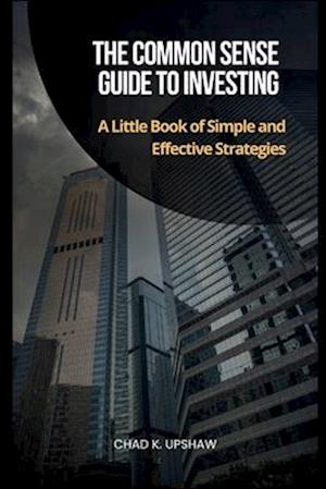 The Common Sense Guide to Investing: A Little Book of Simple and Effective Strategies