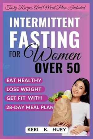 INTERMITTENT FASTING FOR WOMEN OVER 50 : A comprehensive guide to eat healthy,lose weight,get fit with 28-day meal plan