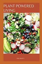 PLANT POWERED LIVING : Embracing a Whole Food, Plant Based Diet 