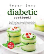 Super Easy Diabetic Cookbook!: Satisfy Your Taste Buds with Recipes Perfect for Staying on Track with Your Diabetic Diet 