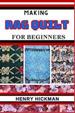 MAKING RAG QUILT FOR BEGINNERS: Practical Knowledge Guide On Skills, Techniques And Pattern To Understand, Master & Explore The Process Of Rag Quilt M