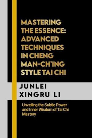 Mastering the Essence: Advanced Techniques in Cheng Man-ch'ing Style Tai Chi: Unveiling the Subtle Power and Inner Wisdom of Tai Chi Mastery