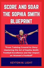SCORE AND SOAR THE SOPHIA SMITH BLUEPRINT: "From Training Ground to Glory: Mastering the Art of Sophia Smith Football Excellence and Her Impact on Wom