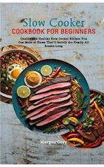 Slow Cooker Cookbook for Beginners: Quality and Healthy Slow Cooker Recipes You Can Make at Home That'll Satisfy the Family All Season Long 
