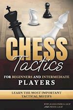 Chess Tactics for Beginners and Intermediate Players: Learn The Most Important Tactical Motifs 