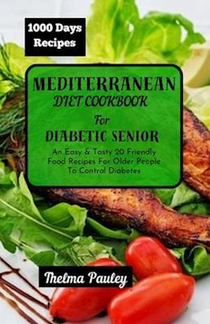 MEDITERRANEAN DIET COOKBOOK FOR DIABETIC SENIORS: An Easy & Tasty 20 Friendly Food Recipes For Older People To Control Diabetes