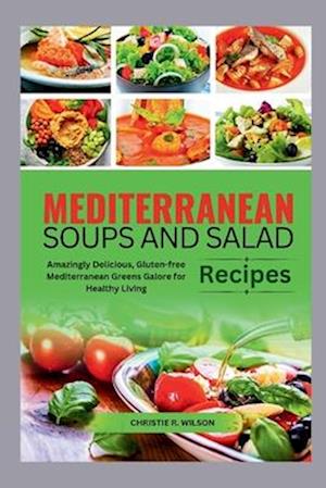 Mediterranean Soups and Salad Recipes: Amazingly Delicious, Gluten-free Mediterranean Greens Galore for Healthy Living