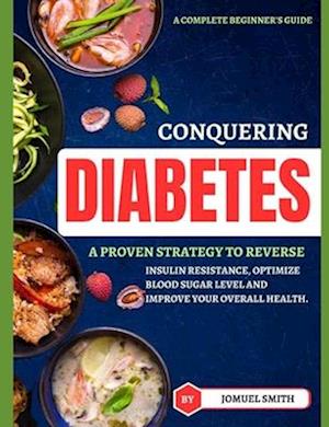 CONGUERING DIEBETES: A proven strategy to reverse insulin resistance, optimize blood sugar level and improve your overall health.