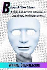 Beyond The Mask: A Guide for Autistic Individuals, Loved Ones, and Professionals 