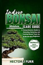 Indoor Bonsai Care Guide: A Comprehensive Guide to Selecting, Nurturing, and Training Bonsai Trees for Beginners 