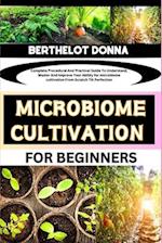 MICROBIOME CULTIVATION FOR BEGINNERS: Complete Procedural And Practical Guide To Understand, Master And Improve Your Ability for microbiome cultivatio