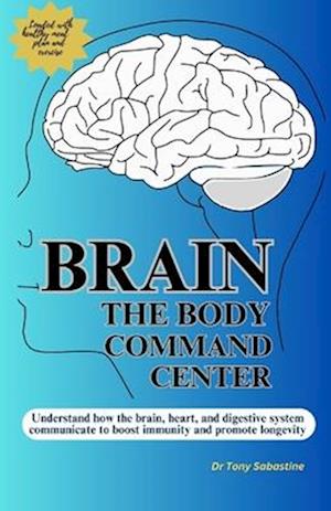 BRAIN THE BODY COMMAND CENTER: Understand How the Brain, Heart and Digestive System Communicate To Boost Immunity and Promote Longevity