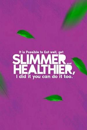 It is Possible to Eat well, get Slimmer and Healthier, I did it you can do it too: Eat Healthier and Get Slimmer