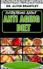 EVERYTHING ABOUT ANTI AGING DIET: Complete Nutritional Cookbook, Foods, Meal Plan, Recipes To Aiding Cardiovascular Health, Better Vision, Increased C