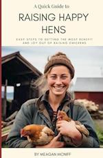 A Quick Guide to Raising Happy Hens: Easy Steps to Getting the Most Benefit and Joy Out of Raising Chickens 