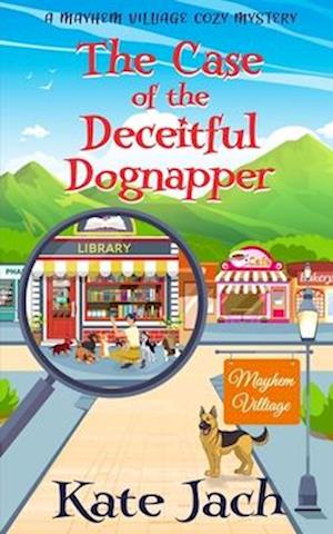 The Case of the Deceitful Dognapper: A Mayhem Village Cozy Mystery