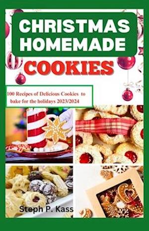 CHRISTMAS HOMEMADE COOKIES: 100 RECIPES OF DELICIOUS COOKIES TO BAKE FOR THE HOLIDAYS 2023/2024