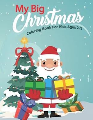 My Big Christmas Coloring Book For Kids Ages 2-5: Fun And Beautiful Christmas Coloring Books With Some Holiday Designs Filled With Santa, Christmas Tr