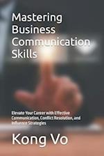 Mastering Business Communication Skills: Elevate Your Career with Effective Communication, Conflict Resolution, and Influence Strategies 