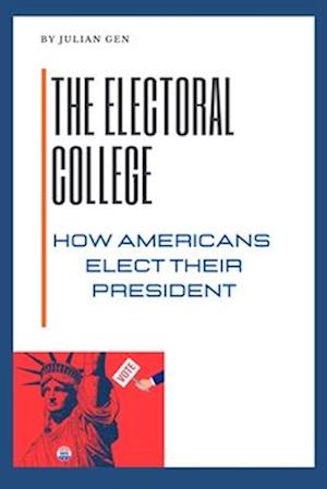 THE ELECTORAL COLLEGE: How Americans Elect Their President