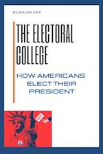 THE ELECTORAL COLLEGE: How Americans Elect Their President 