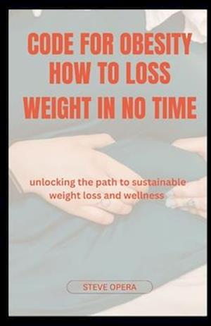 CODE FOR OBESITY HOW TO LOSS WEIGHT IN NO TIME: Unlocking the Path to Sustainable Weight Loss and Wellness