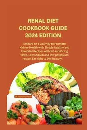 RENAL DIET COOKBOOK GUIDE 2024 EDITION: Embark on a Journey to Promote Kidney Health with Simple healthy and Flavorful Recipes without sacrificing ta