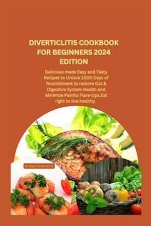 DIVERTICLITIS COOKBOOK FOR BEGINNERS 2024 EDITION: Delicious made Easy and Tasty Recipes to Unlock 1000 Days of Nourishment to restore Gut & Digestive