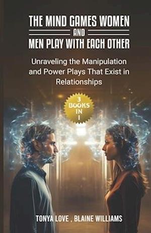 The Mind Games Women and Men Play with Each Other: (3 Books in 1) Unraveling the Manipulation and Power Plays That Exist in Relationships