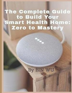 The Complete Guide to Build Your Smart Health Home :Zero to Mastery