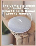 The Complete Guide to Build Your Smart Health Home :Zero to Mastery 