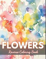 Flowers Reverse Coloring Book: New Edition And Unique High-quality illustrations, Fun, Stress Relief And Relaxation Coloring Pages 