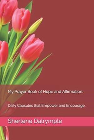 My Prayer Book of Hope and Affirmation. : Daily Capsules that Empower and Encourage.