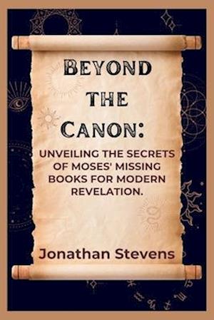 Beyond the Canon: Unveiling the Secrets of Moses' Missing Books for Modern Revelation