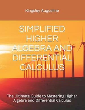 SIMPLIFIED HIGHER ALGEBRA AND DIFFERENTIAL CALCULUS: The Ultimate Guide to Mastering Higher Algebra and Differential Calculus