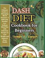 Dash Diet Cookbook for Beginners : The Ultimate Guide to Managing Blood Pressure: 1500-Days Healthy Low-Sodium Meal Plan with Delicious Recipes to Lo
