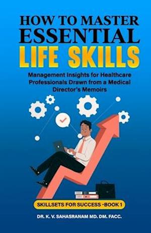 How to Master Essential Life skills: Management Insights for Healthcare Professionals Drawn from a Medical Director's Memoirs