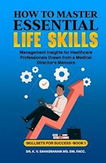 How to Master Essential Life skills: Management Insights for Healthcare Professionals Drawn from a Medical Director's Memoirs 