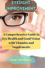 EYESIGHT IMPROVEMENT: A Comprehensive Guide to Eye Health and Good Vision with Vitamins and Supplements 