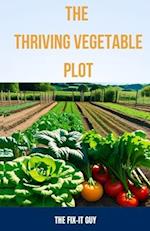 The Thriving Vegetable Plot: A Practical Guide to Growing 80+ Veggies, Herbs, and Fruits Through DIY Garden Beds, Vertical Planting, Pest Control, an