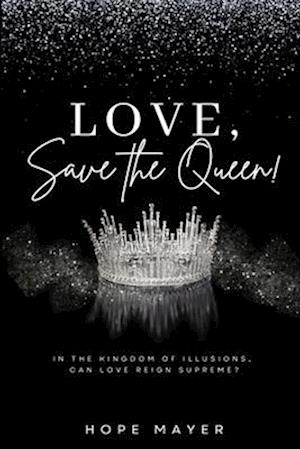 LOVE, SAVE THE QUEEN!: In the Kingdom of Illusions, Can Love Reign Supreme?