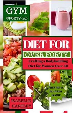 DIET FOR WOMEN OVER FORTY: Crafting a Bodybuilding Diet for Women Over 40