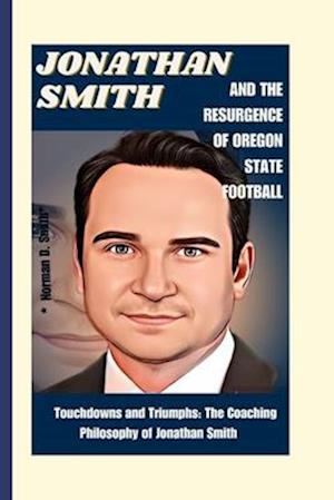 JONATHAN SMITH AND THE RESURGENCE OF OREGON STATE FOOTBALL: Touchdowns and Triumphs: The Coaching Philosophy of Jonathan Smith