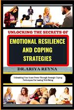 UNLOCKING THE SECRETS OF EMOTIONAL RESILIENCE AND COPING STRATEGIES: Unleashing Your Inner Power Through Strategic Coping Techniques For Lasting Well-