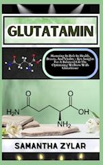 GLUTATAMIN: Mastering Its Role In Health, Beauty, And Vitality - Key Insights For A Balanced Life On Optimizing Wellness With Glutathione 